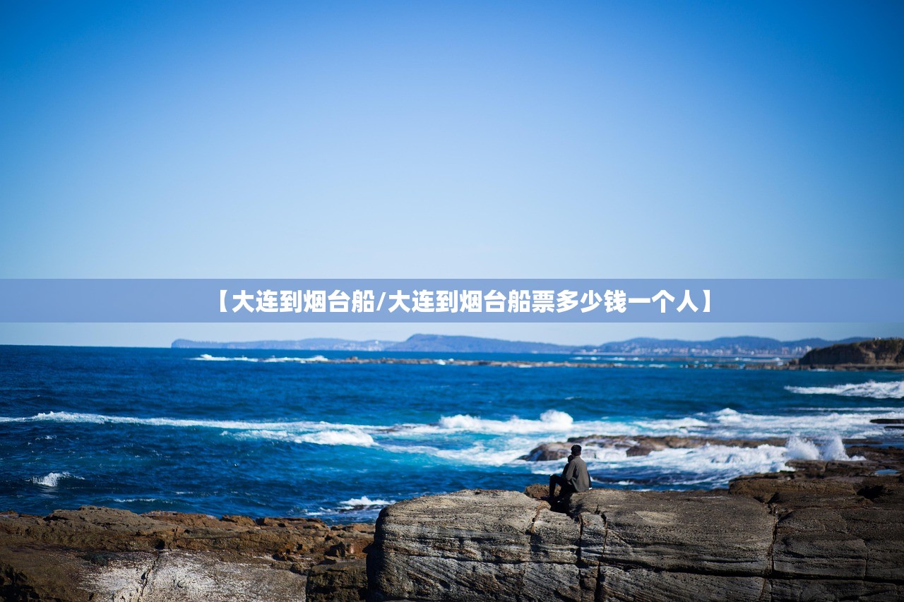 【大连到烟台船/大连到烟台船票多少钱一个人】
