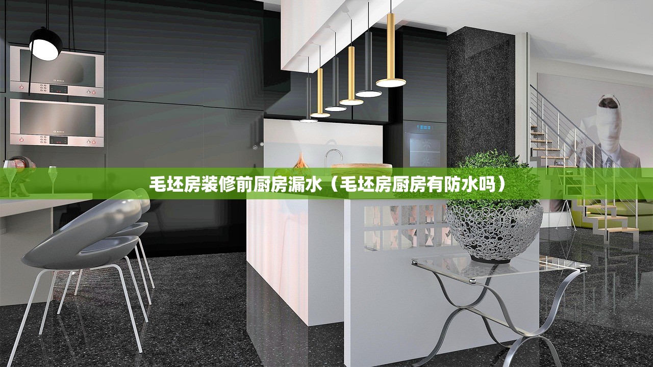 毛坯房装修前厨房漏水(毛坯房厨房有防水吗) 毛坯房装修前厨房漏水(毛坯房厨房有防水吗)