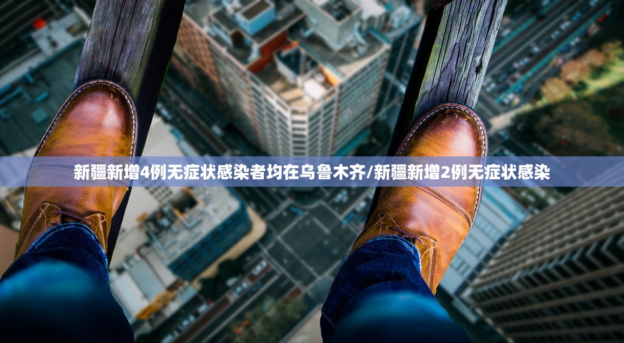 新疆新增4例无症状感染者均在乌鲁木齐/新疆新增2例无症状感染 新疆新增4例无症状感染者均在乌鲁木齐/新疆新增2例无症状感染