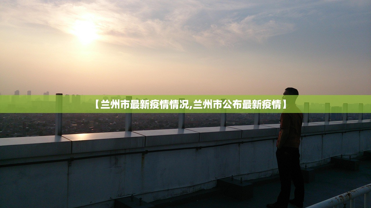 【兰州市最新疫情情况,兰州市公布最新疫情】