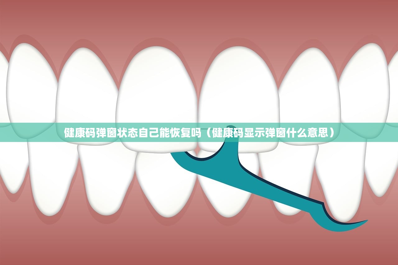 健康码弹窗状态自己能恢复吗(健康码显示弹窗什么意思) 健康码弹窗状态自己能恢复吗(健康码显示弹窗什么意思)