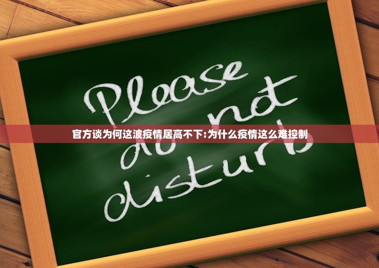官方谈为何这波疫情居高不下:为什么疫情这么难控制