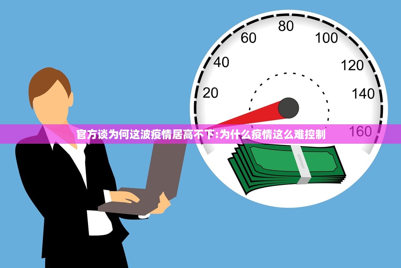 官方谈为何这波疫情居高不下:为什么疫情这么难控制