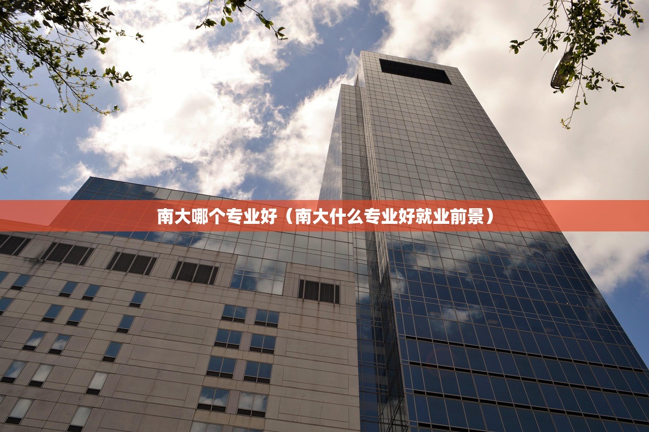 南大哪个专业好(南大什么专业好就业前景) 南大哪个专业好(南大什么专业好就业前景)