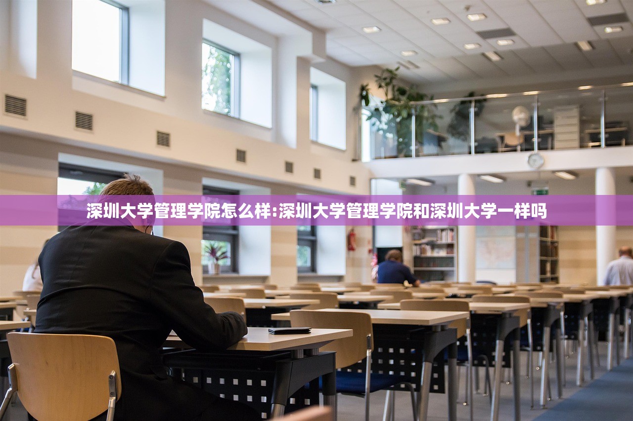 深圳大学管理学院怎么样:深圳大学管理学院和深圳大学一样吗 深圳大学管理学院怎么样:深圳大学管理学院和深圳大学一样吗