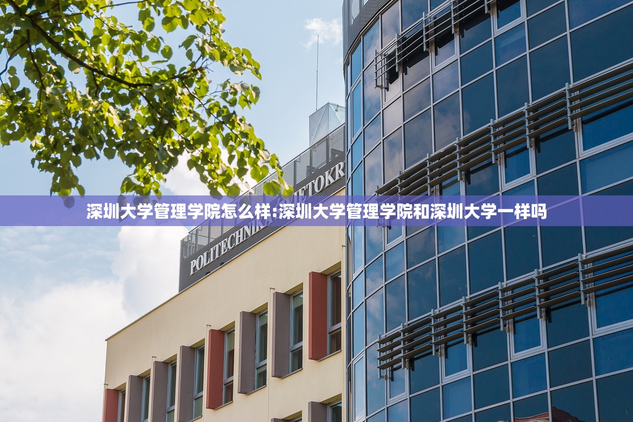 深圳大学管理学院怎么样:深圳大学管理学院和深圳大学一样吗 深圳大学管理学院怎么样:深圳大学管理学院和深圳大学一样吗