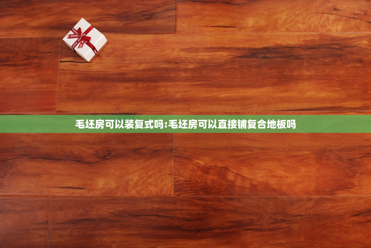 毛坯房可以装复式吗:毛坯房可以直接铺复合地板吗