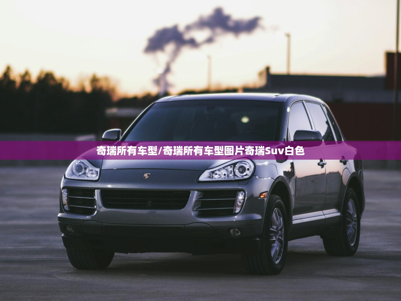 奇瑞所有车型/奇瑞所有车型图片奇瑞Suv白色