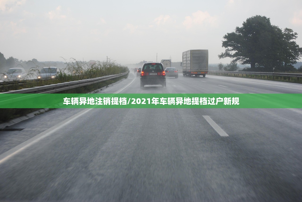 车辆异地注销提档/2021年车辆异地提档过户新规 车辆异地注销提档/2021年车辆异地提档过户新规