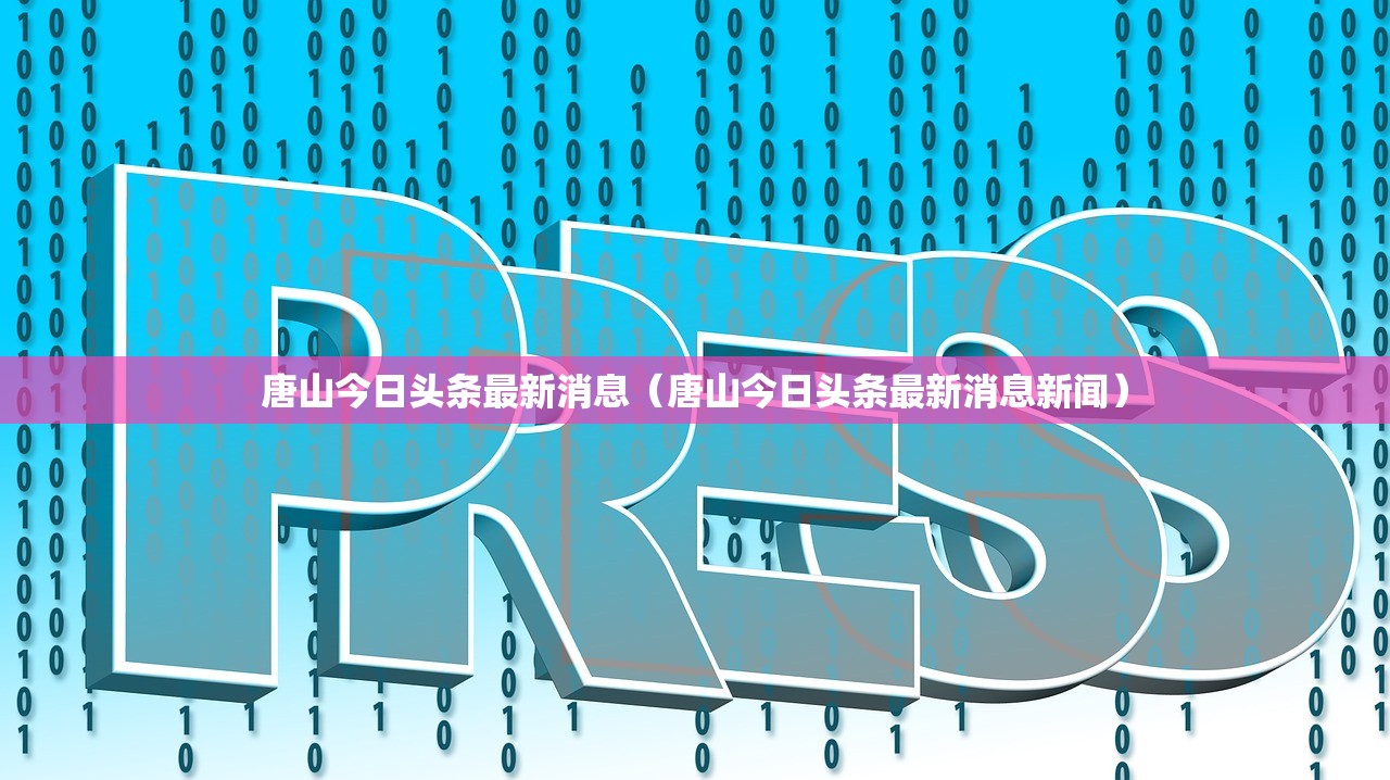 唐山今日头条最新消息（唐山今日头条最新消息新闻）