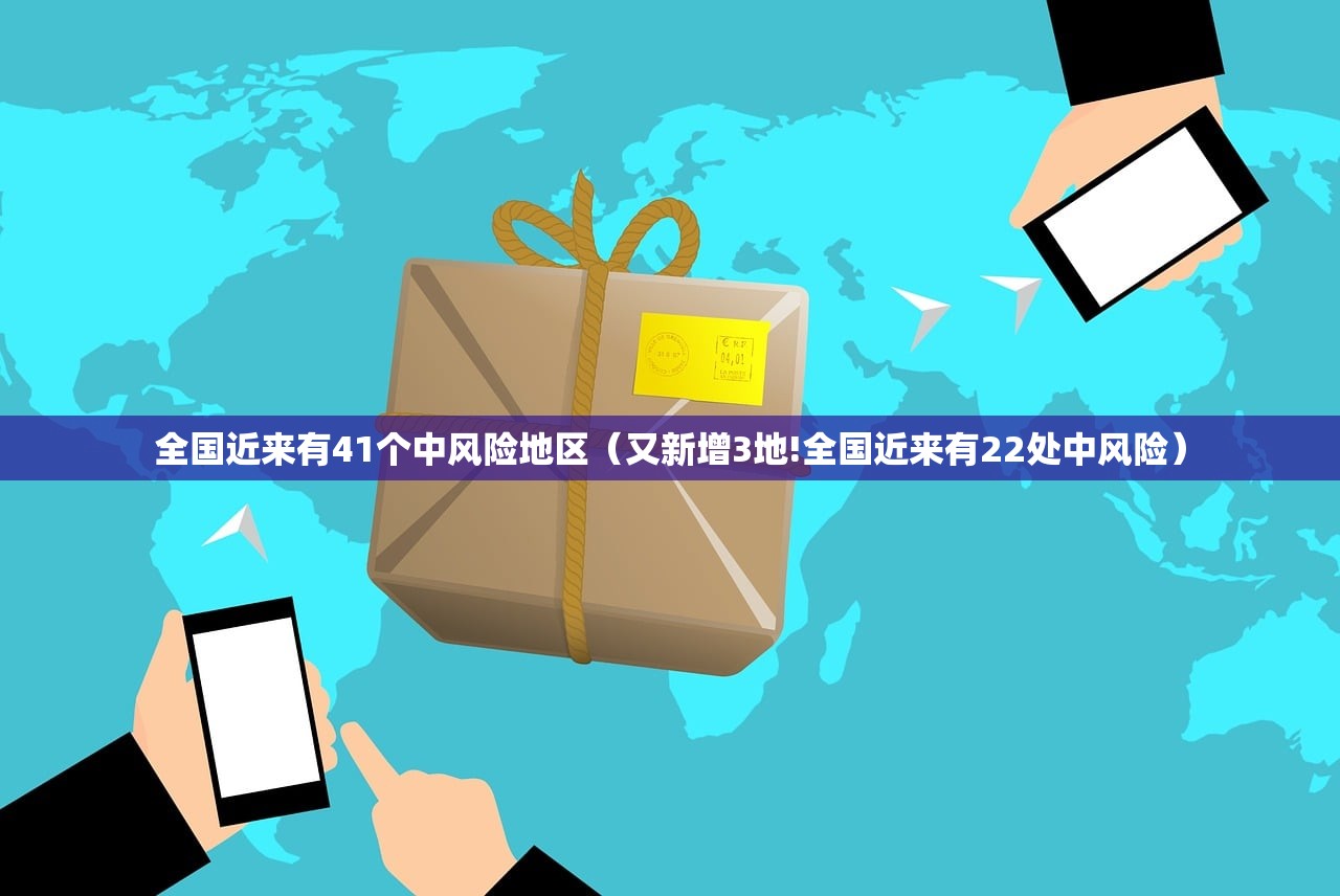 全国近来有41个中风险地区（又新增3地!全国近来有22处中风险）