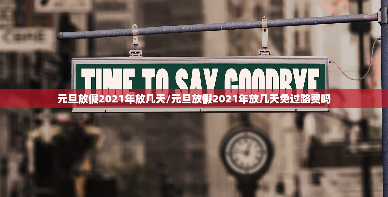 元旦放假2021年放几天/元旦放假2021年放几天免过路费吗