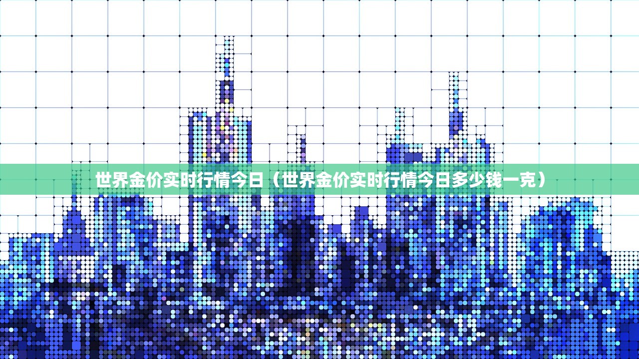 世界金价实时行情今日（世界金价实时行情今日多少钱一克）