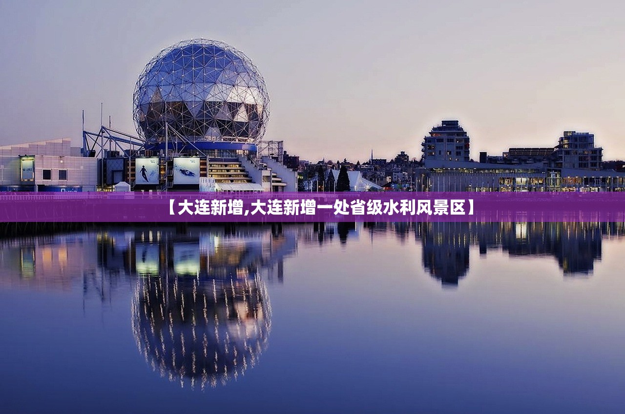 【大连新增,大连新增一处省级水利风景区】