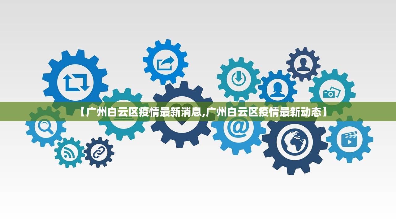 【广州白云区疫情最新消息,广州白云区疫情最新动态】