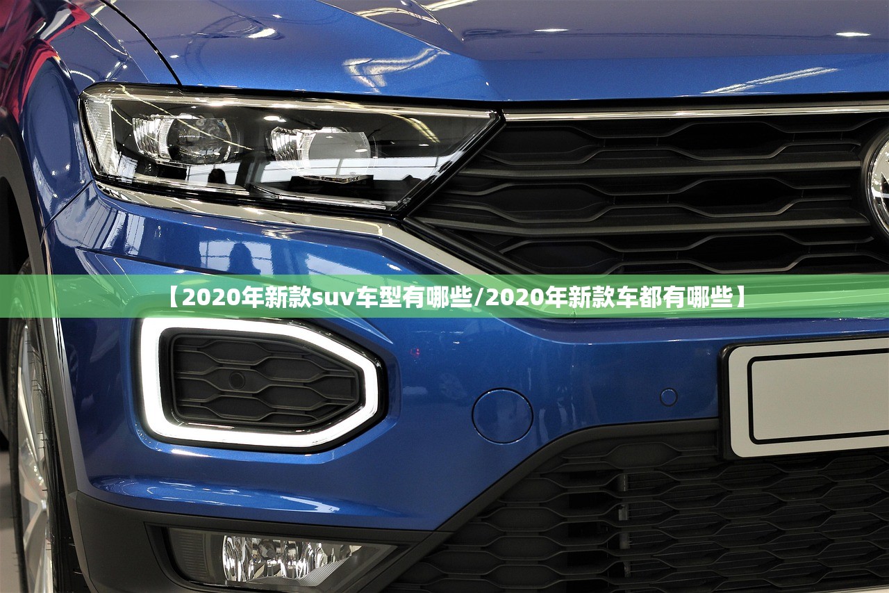 【2020年新款suv车型有哪些/2020年新款车都有哪些】