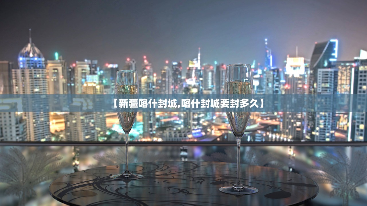 【新疆喀什封城,喀什封城要封多久】