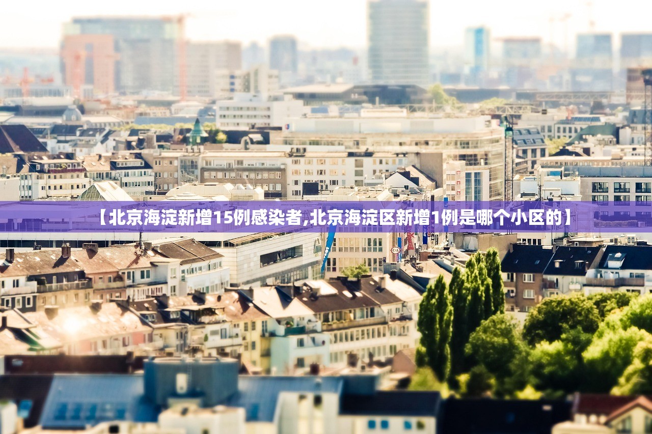 【北京海淀新增15例感染者,北京海淀区新增1例是哪个小区的】