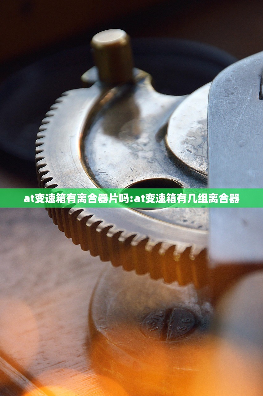 at变速箱有离合器片吗:at变速箱有几组离合器