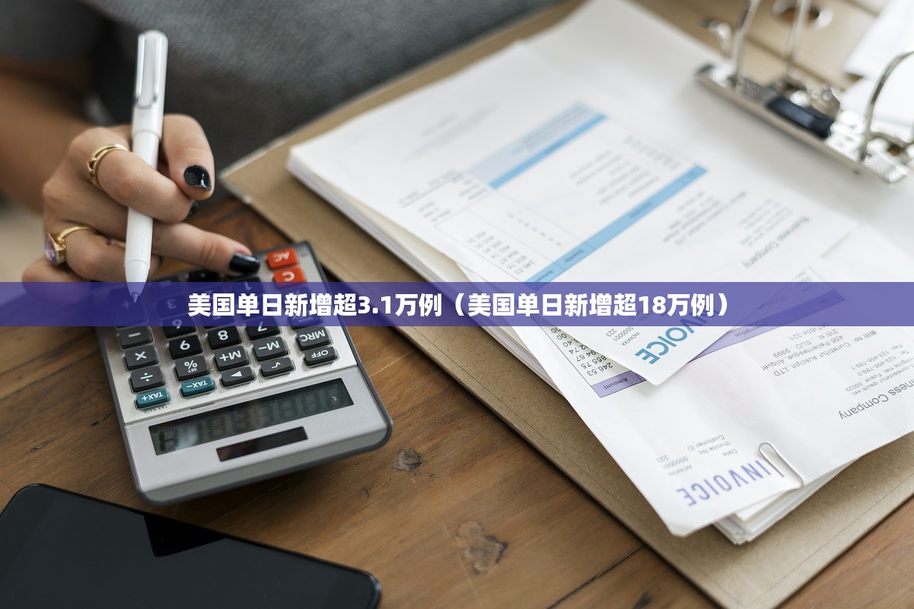 美国单日新增超3.1万例（美国单日新增超18万例）