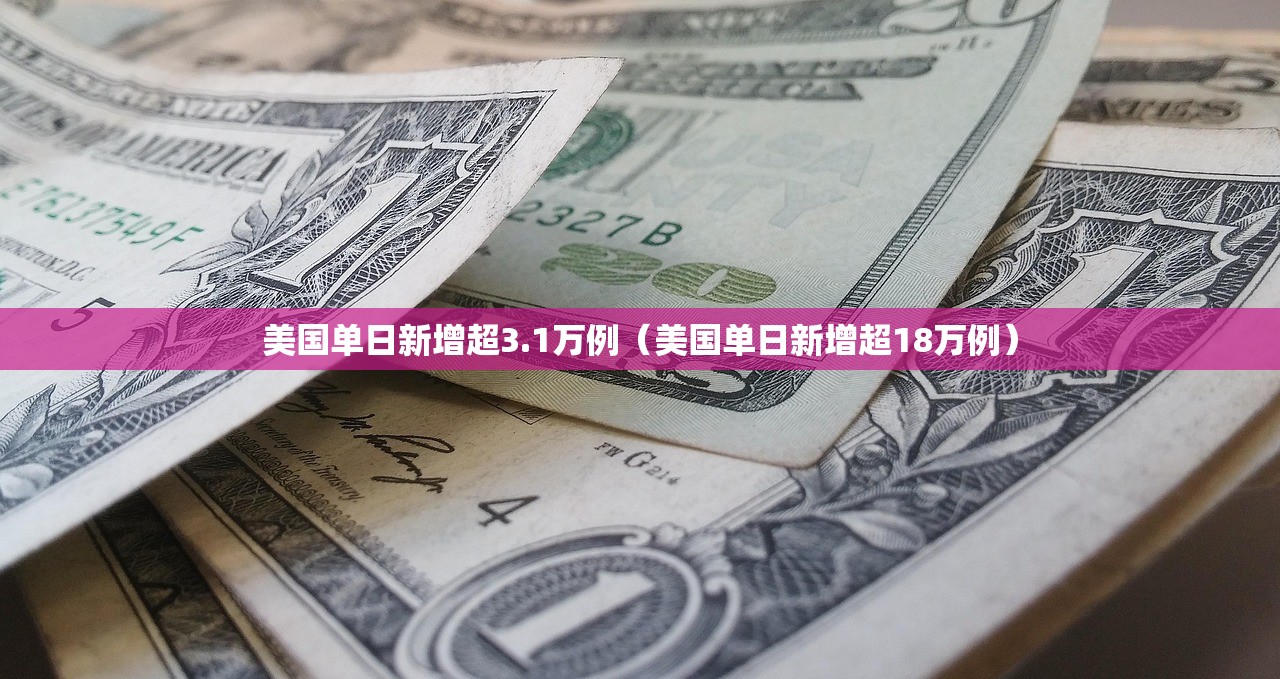 美国单日新增超3.1万例（美国单日新增超18万例）