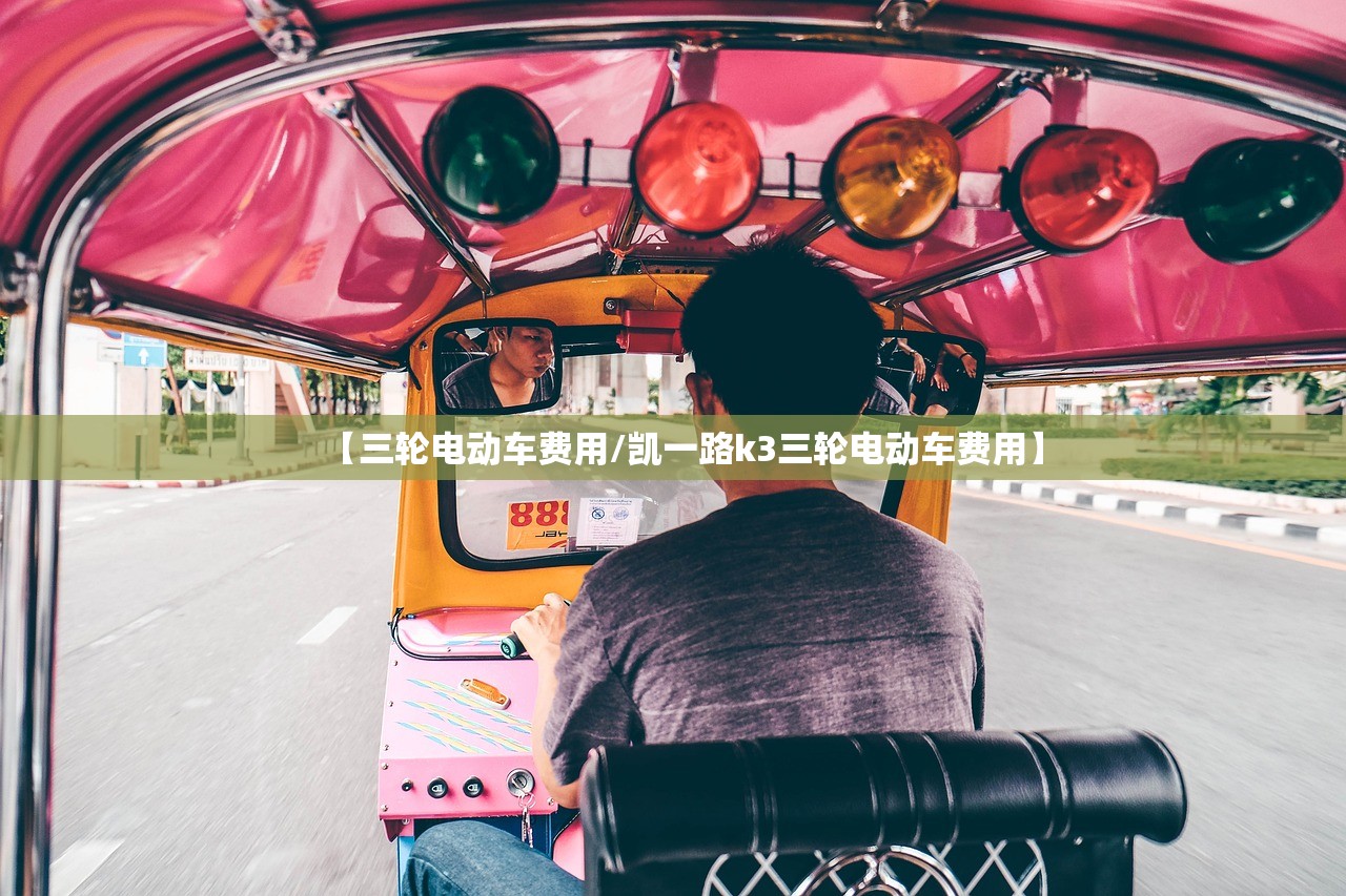 【三轮电动车费用/凯一路k3三轮电动车费用】
