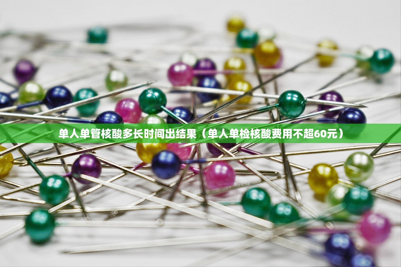 单人单管核酸多长时间出结果（单人单检核酸费用不超60元）