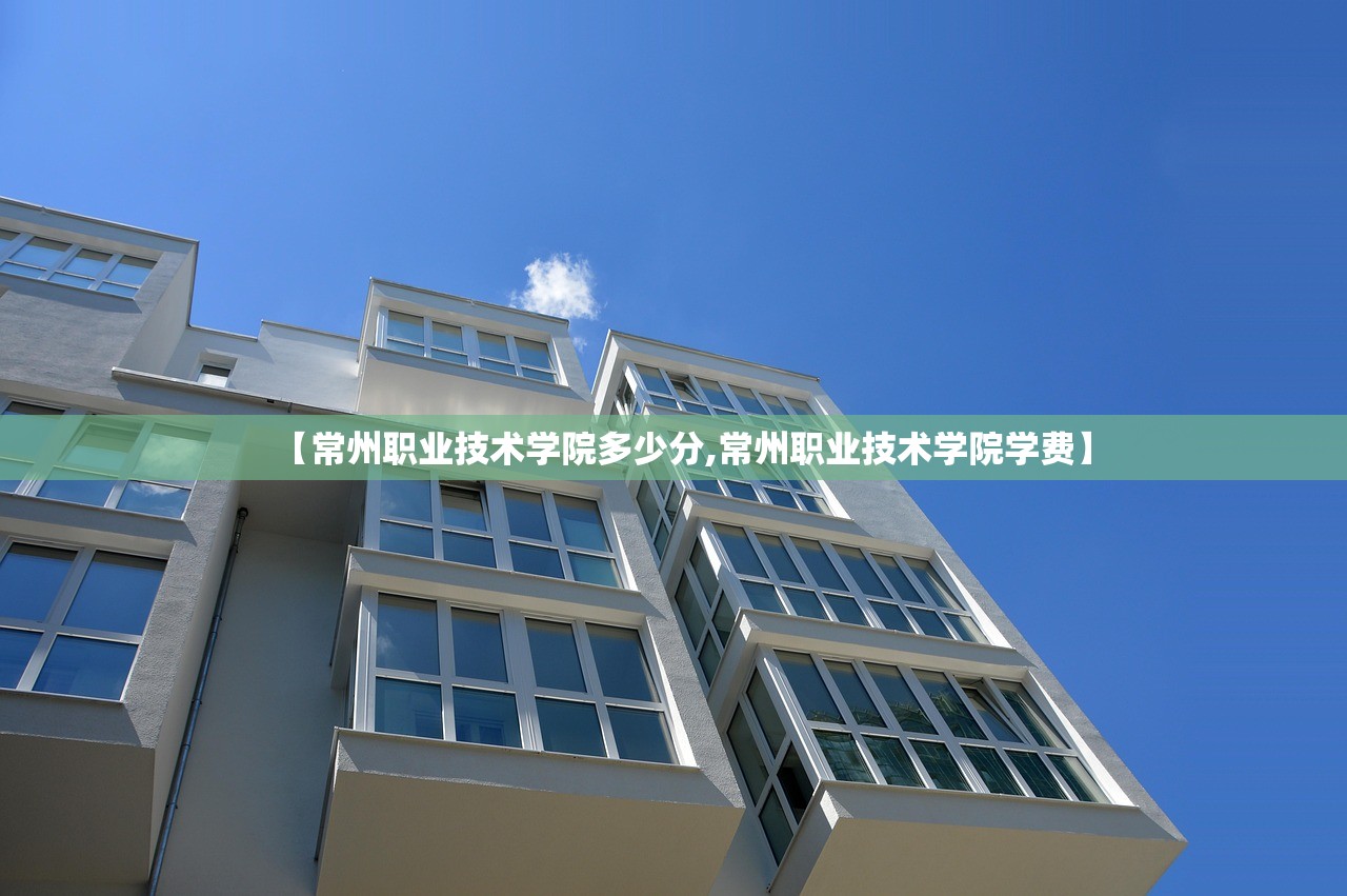【常州职业技术学院多少分,常州职业技术学院学费】