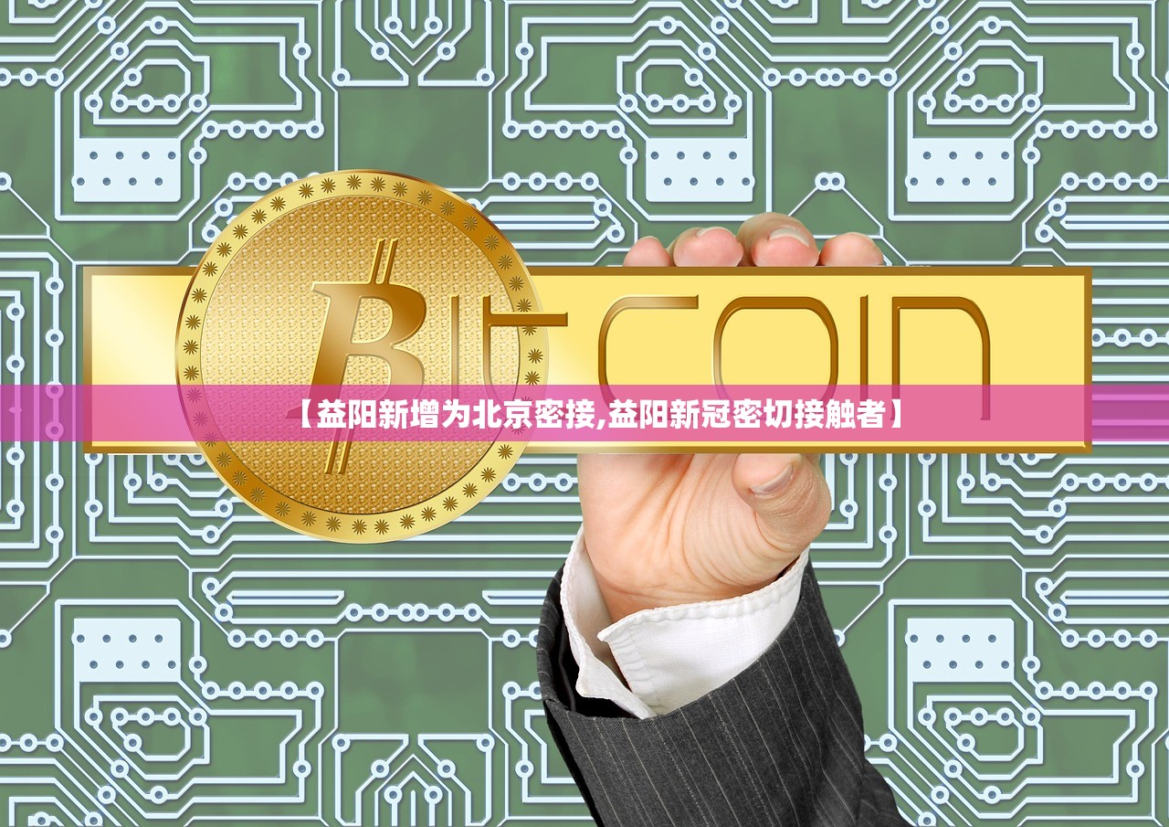 【益阳新增为北京密接,益阳新冠密切接触者】