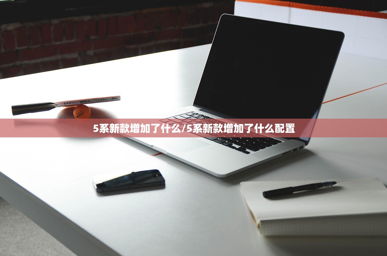5系新款增加了什么/5系新款增加了什么配置