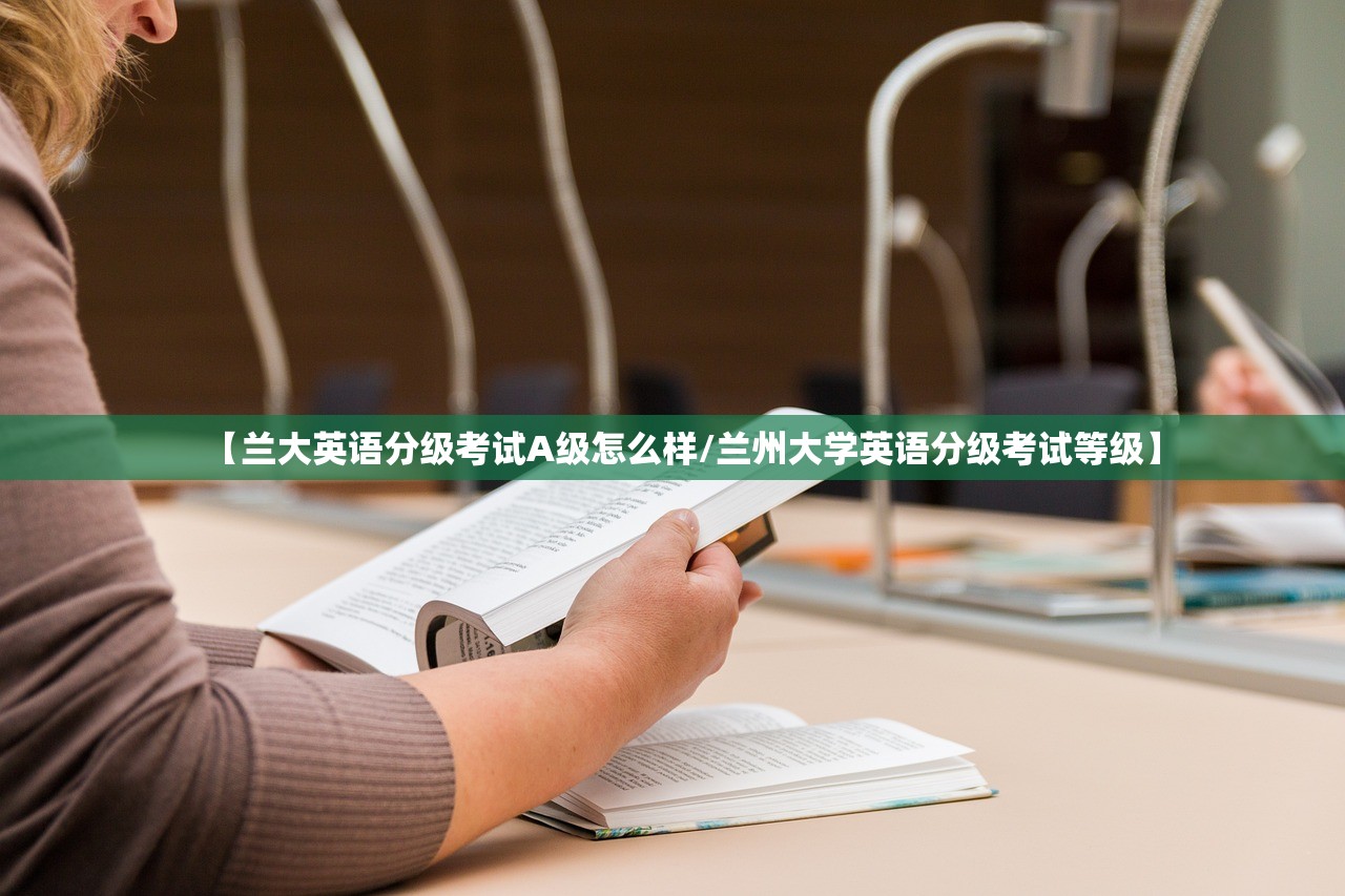 【兰大英语分级考试A级怎么样/兰州大学英语分级考试等级】