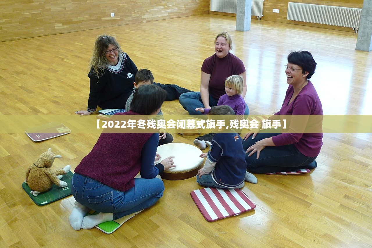 【2022年冬残奥会闭幕式旗手,残奥会 旗手】