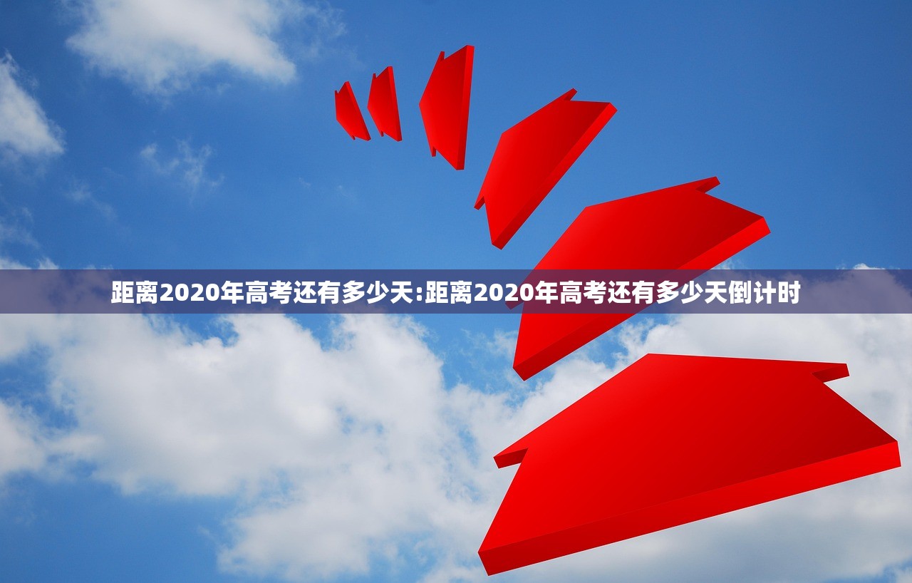 距离2020年高考还有多少天:距离2020年高考还有多少天倒计时 距离2020年高考还有多少天:距离2020年高考还有多少天倒计时