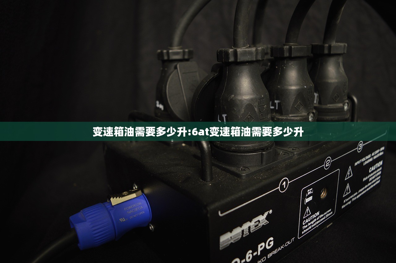 变速箱油需要多少升:6at变速箱油需要多少升