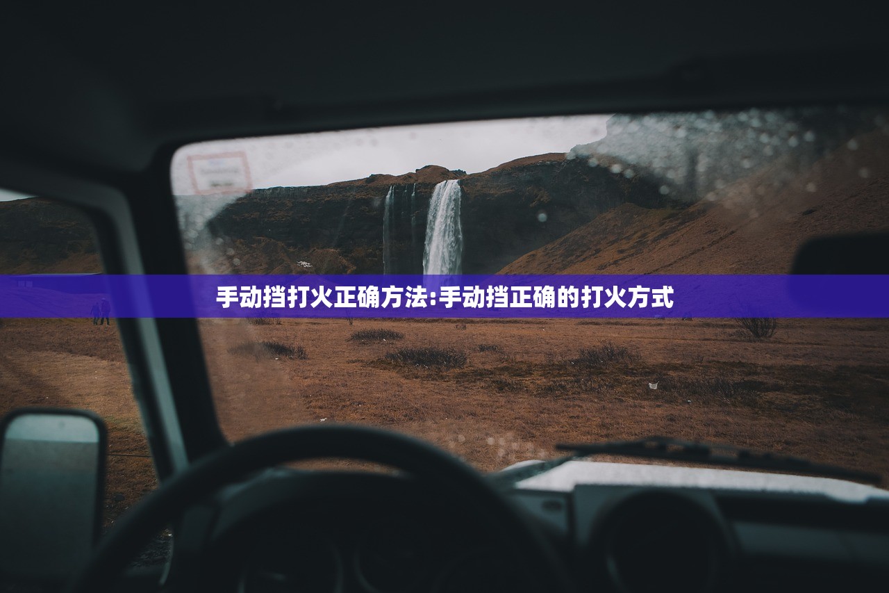 手动挡打火正确方法:手动挡正确的打火方式 手动挡打火正确方法:手动挡正确的打火方式