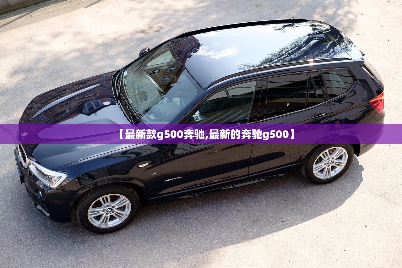【最新款g500奔驰,最新的奔驰g500】