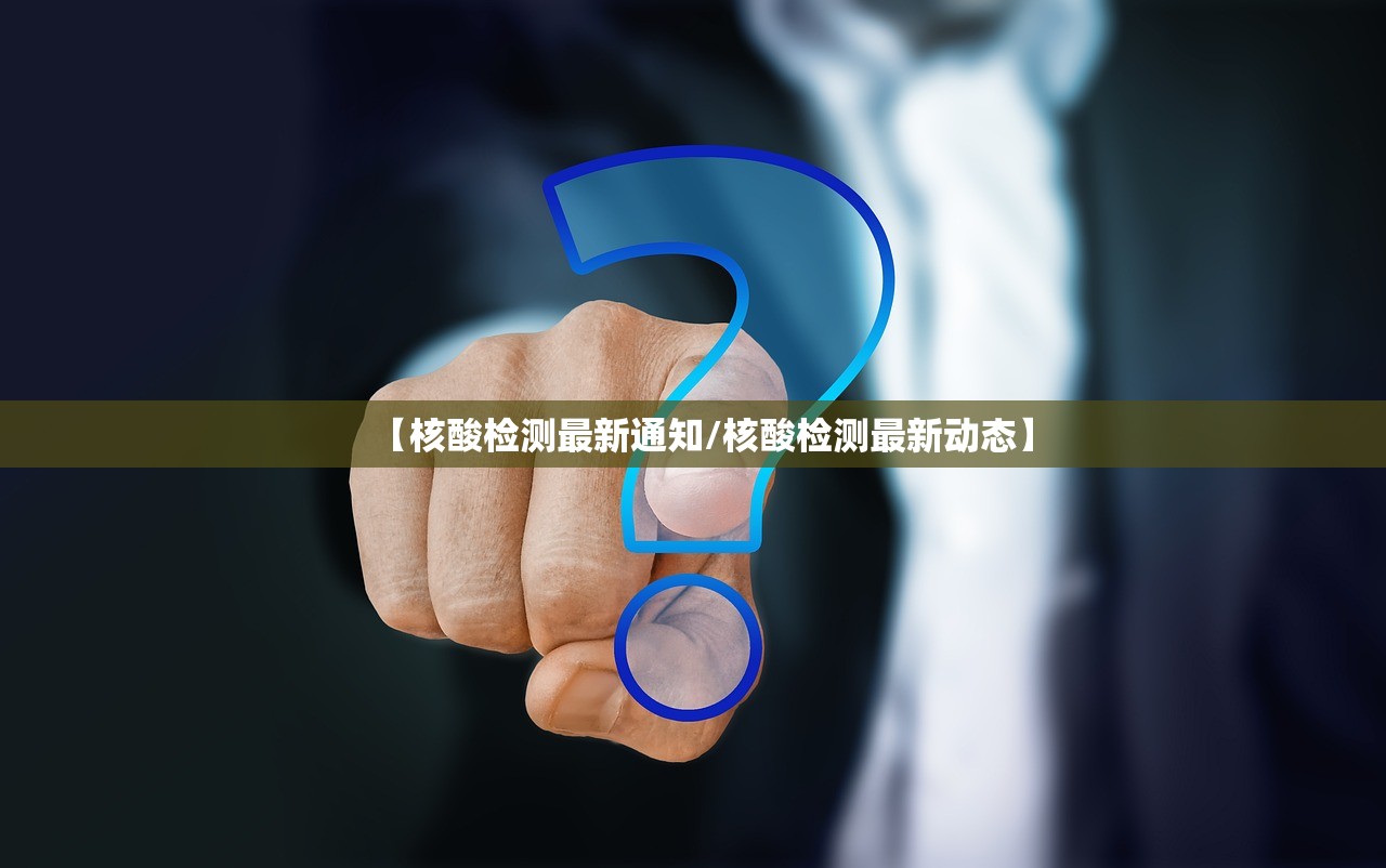 【核酸检测最新通知/核酸检测最新动态】