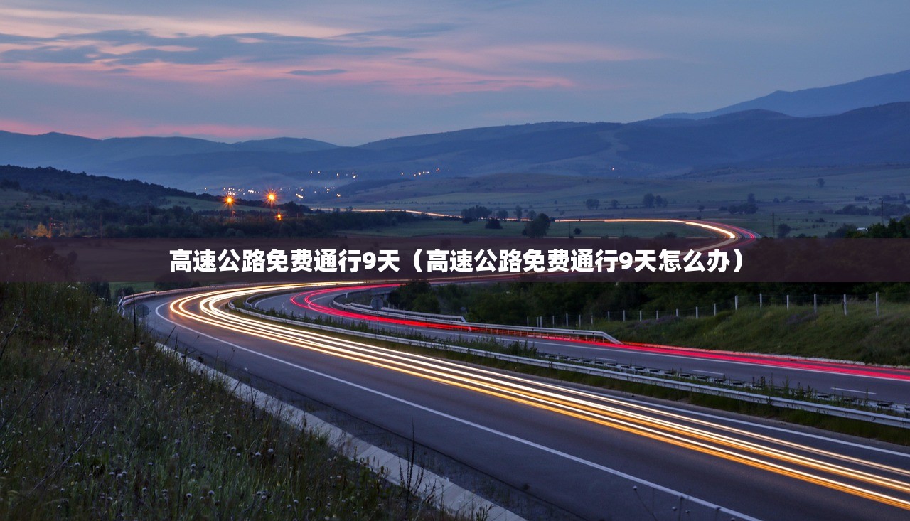 高速公路免费通行9天（高速公路免费通行9天怎么办）