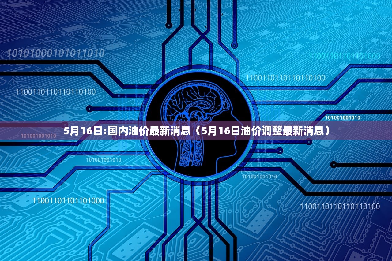 5月16日:国内油价最新消息（5月16日油价调整最新消息）