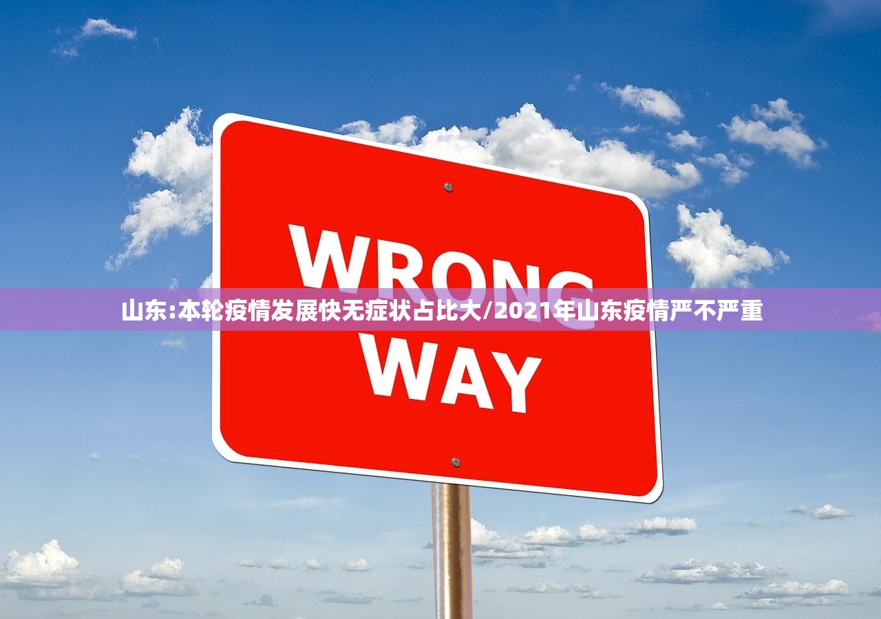 山东:本轮疫情发展快无症状占比大/2021年山东疫情严不严重
