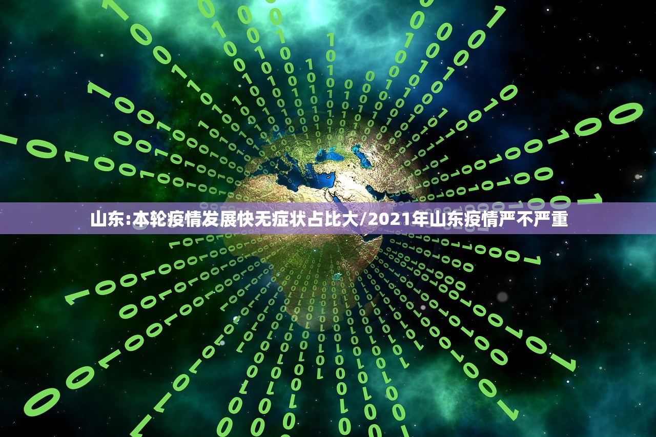 山东:本轮疫情发展快无症状占比大/2021年山东疫情严不严重