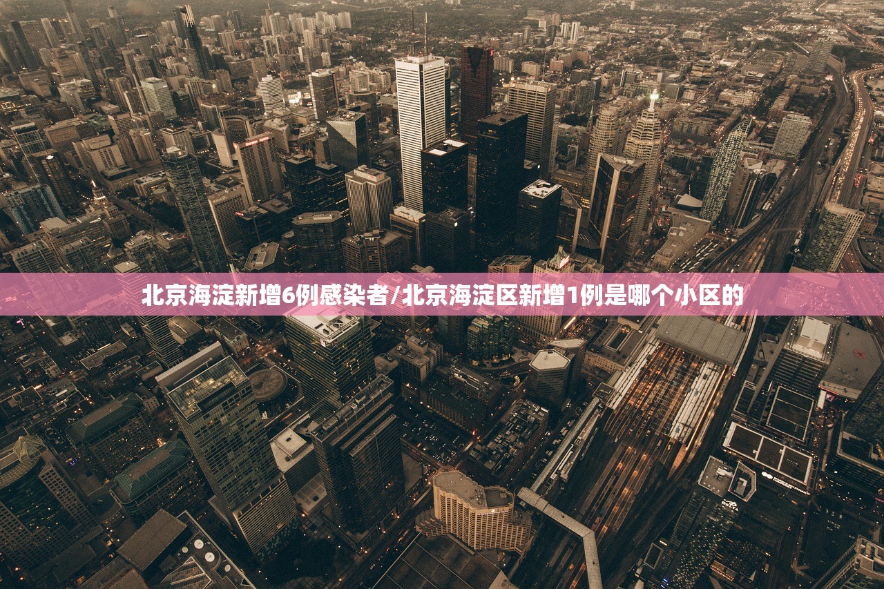 北京海淀新增6例感染者/北京海淀区新增1例是哪个小区的