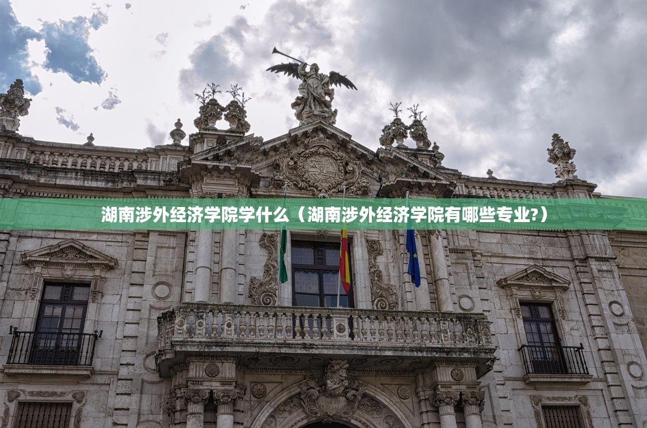 湖南涉外经济学院学什么（湖南涉外经济学院有哪些专业?）