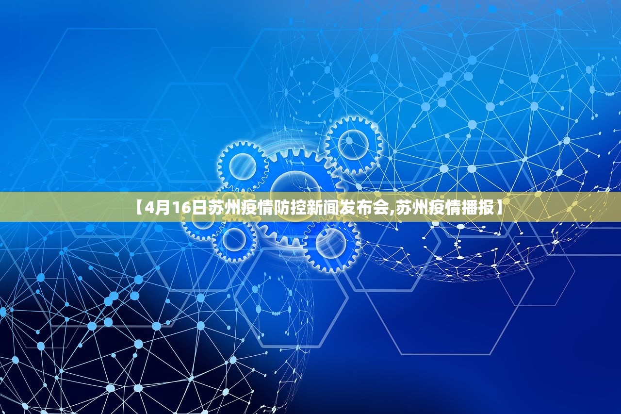 【4月16日苏州疫情防控新闻发布会,苏州疫情播报】