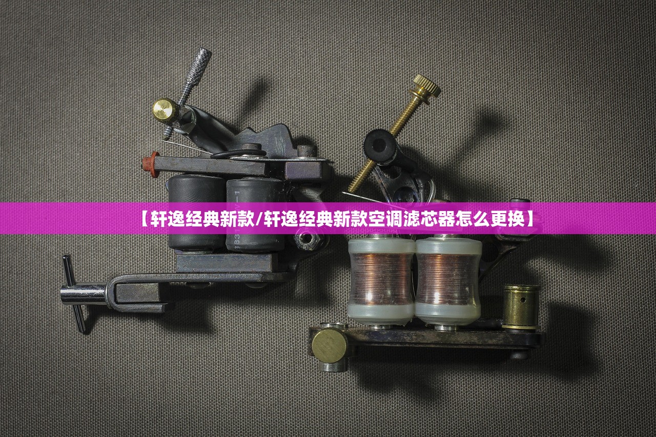【轩逸经典新款/轩逸经典新款空调滤芯器怎么更换】