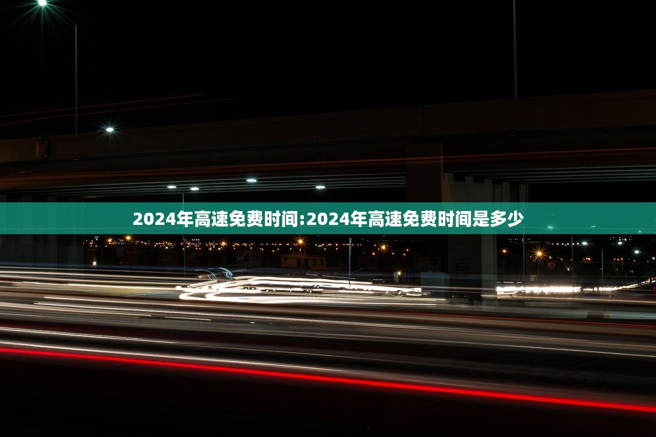 2024年高速免费时间:2024年高速免费时间是多少