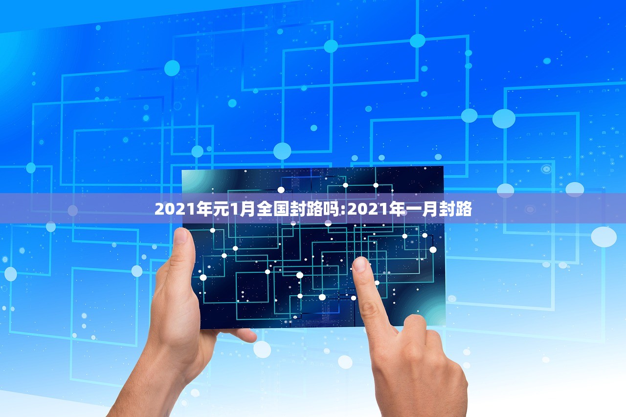 2021年元1月全国封路吗:2021年一月封路