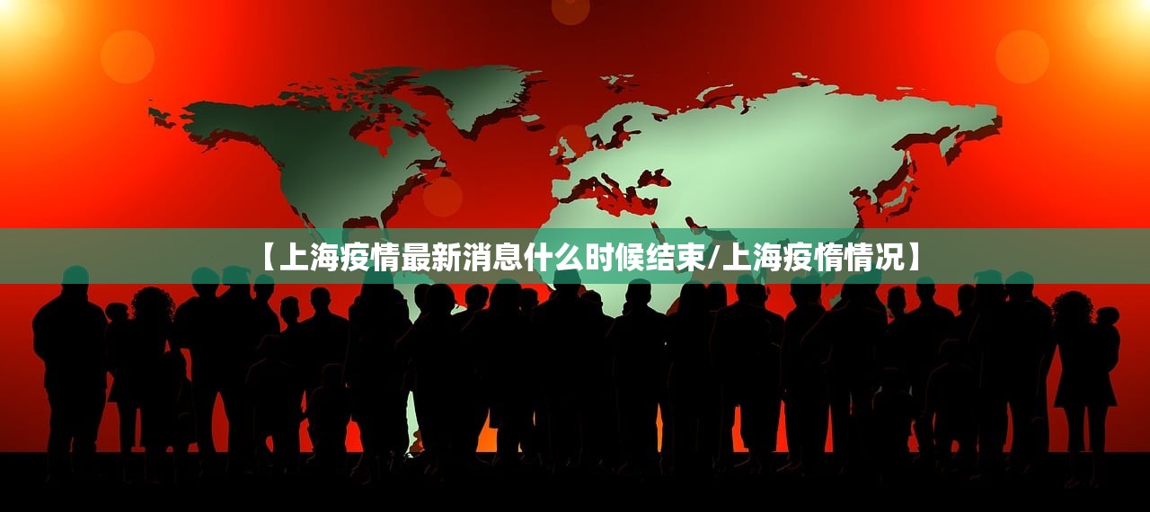 【上海疫情最新消息什么时候结束/上海疫惰情况】