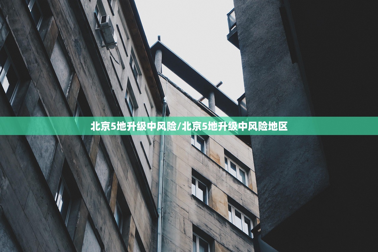 北京5地升级中风险/北京5地升级中风险地区