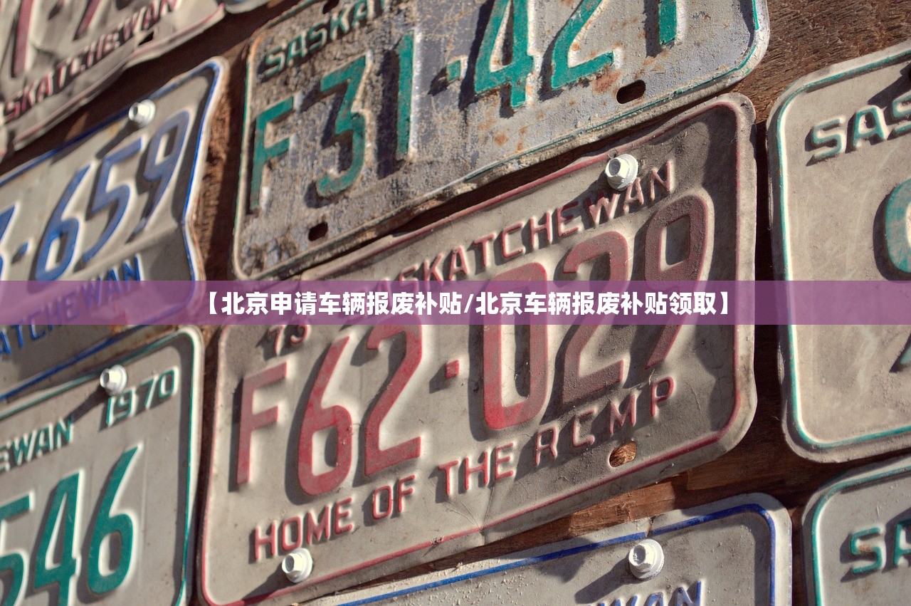 【北京申请车辆报废补贴/北京车辆报废补贴领取】